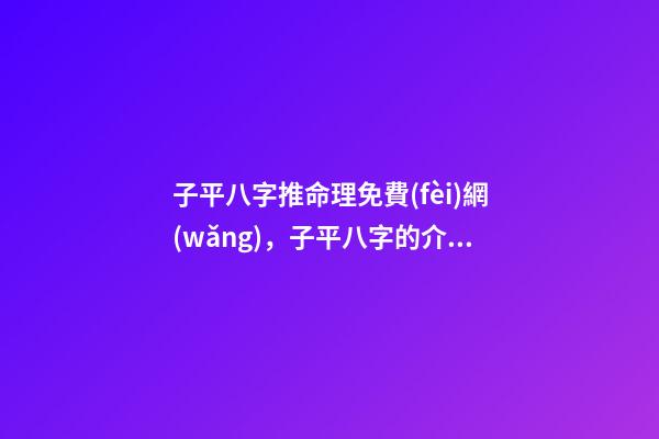 子平八字推命理免費(fèi)網(wǎng)，子平八字的介紹 子平八字-第1張-觀點(diǎn)-玄機(jī)派